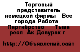 Торговый представитель немецкой фирмы - Все города Работа » Партнёрство   . Тыва респ.,Ак-Довурак г.